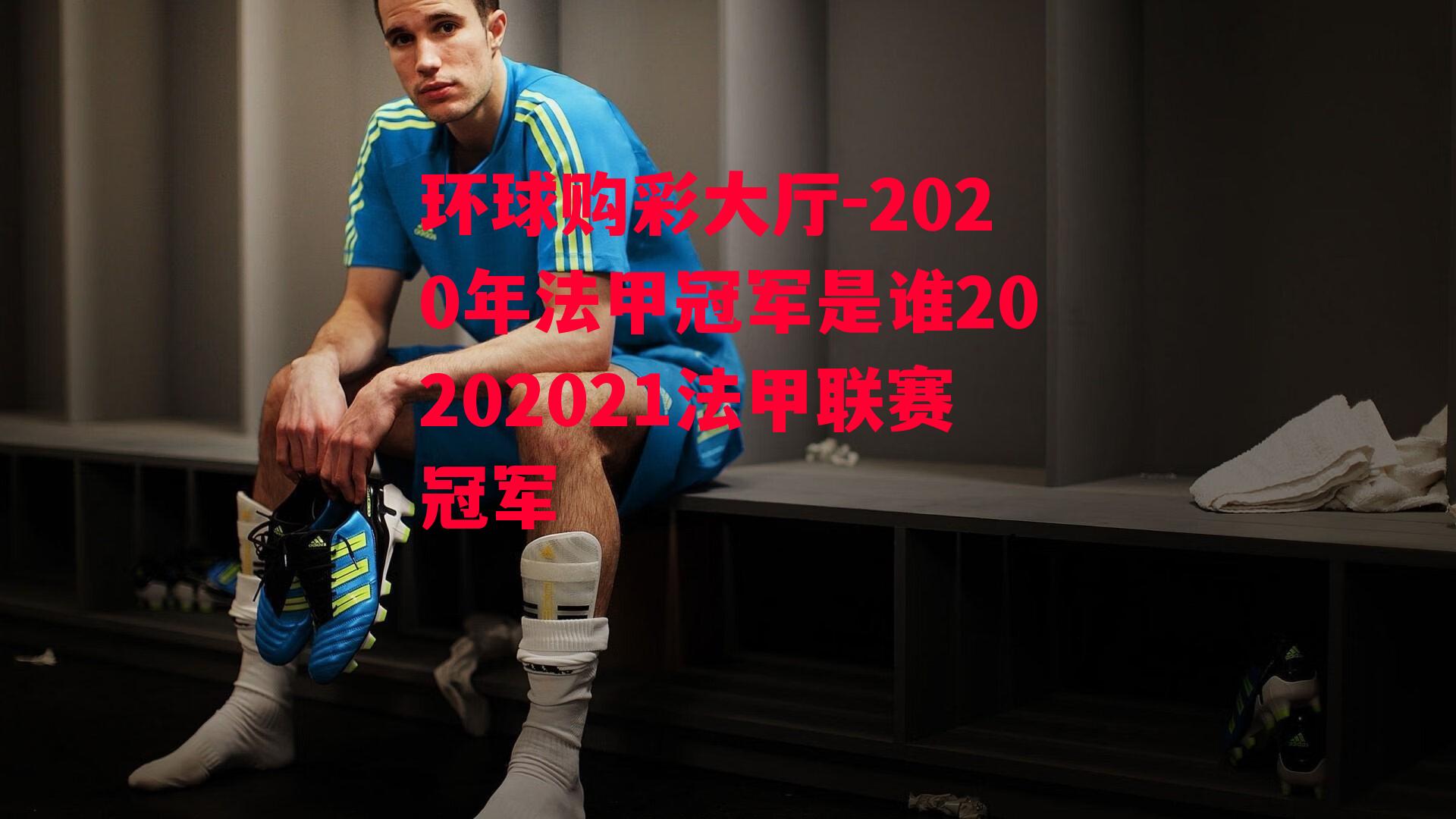 环球购彩大厅-2020年法甲冠军是谁20202021法甲联赛冠军